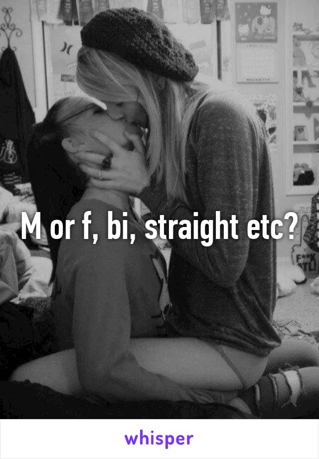 M or f, bi, straight etc?