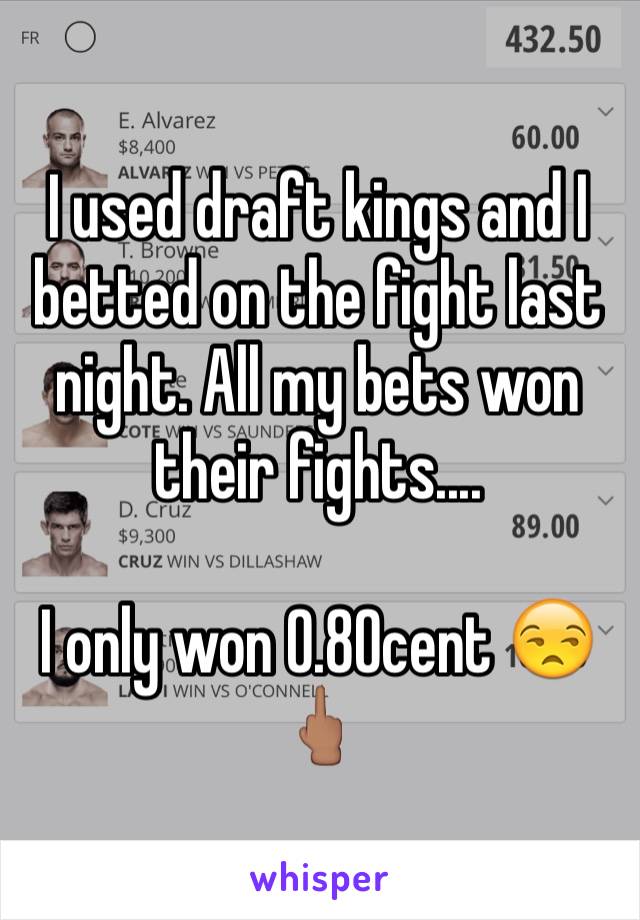 I used draft kings and I betted on the fight last night. All my bets won their fights....

I only won 0.80cent 😒🖕🏽