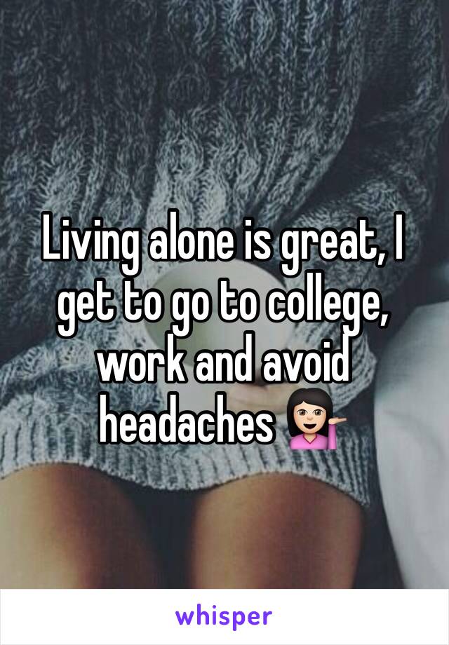 Living alone is great, I get to go to college, work and avoid headaches 💁🏻