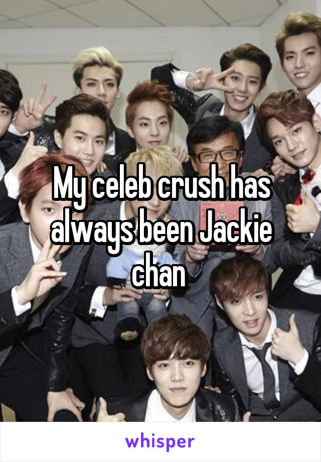 My celeb crush has always been Jackie chan 