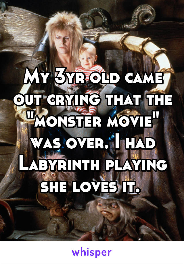 My 3yr old came out crying that the "monster movie" was over. I had Labyrinth playing she loves it. 