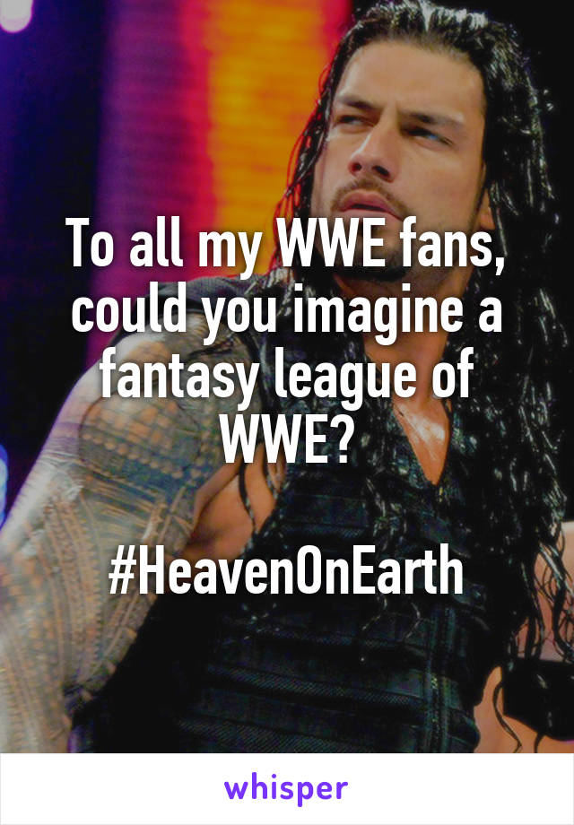 To all my WWE fans, could you imagine a fantasy league of WWE?

#HeavenOnEarth