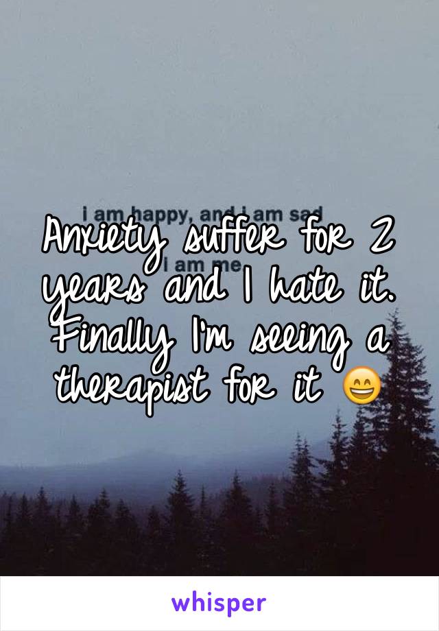 Anxiety suffer for 2 years and I hate it. Finally I'm seeing a therapist for it 😄