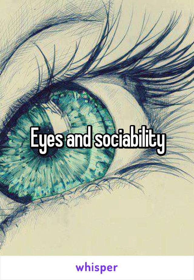 Eyes and sociability