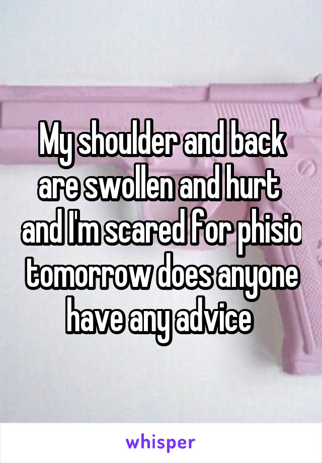 My shoulder and back are swollen and hurt  and I'm scared for phisio tomorrow does anyone have any advice 