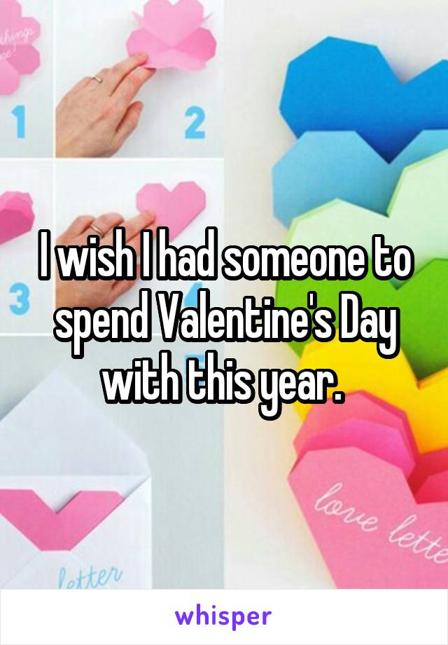 I wish I had someone to spend Valentine's Day with this year. 