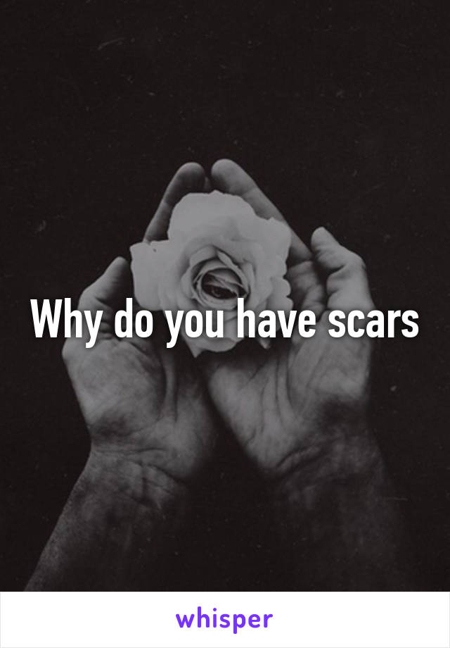 Why do you have scars