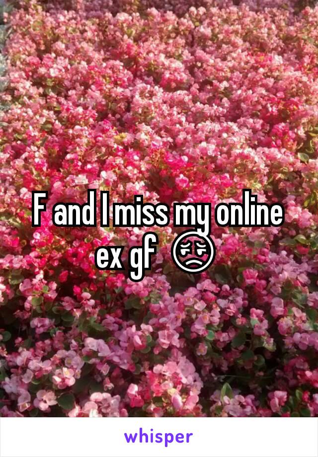 F and I miss my online ex gf 😔