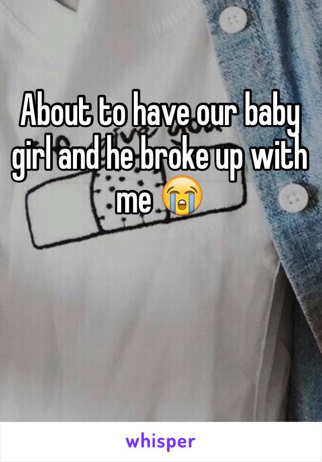 About to have our baby girl and he broke up with me 😭