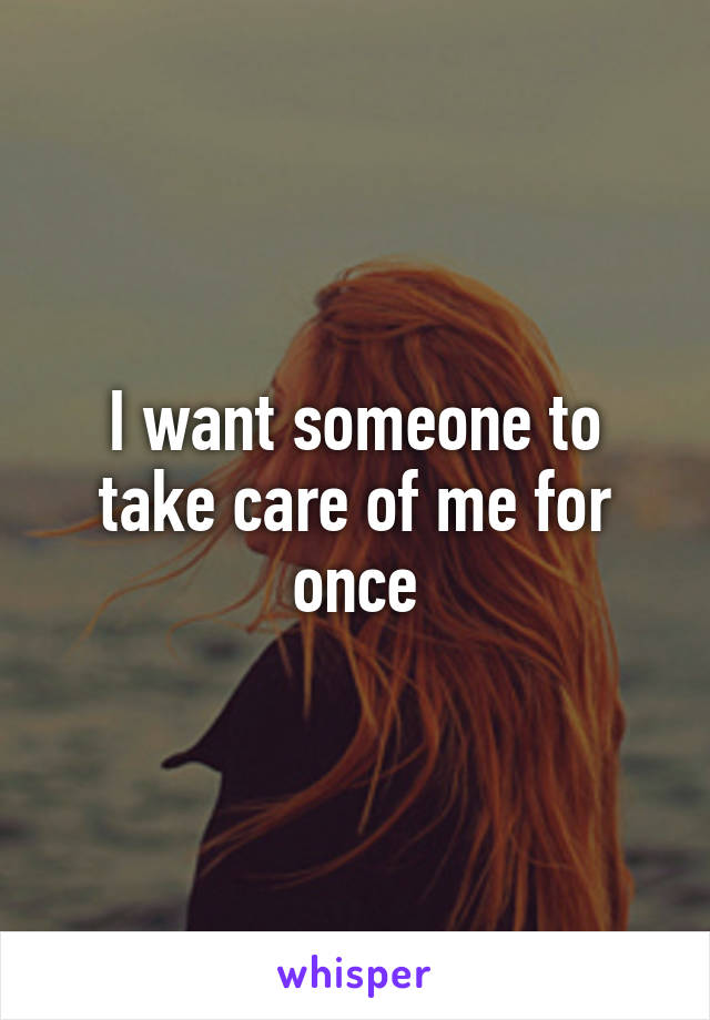 I want someone to take care of me for once