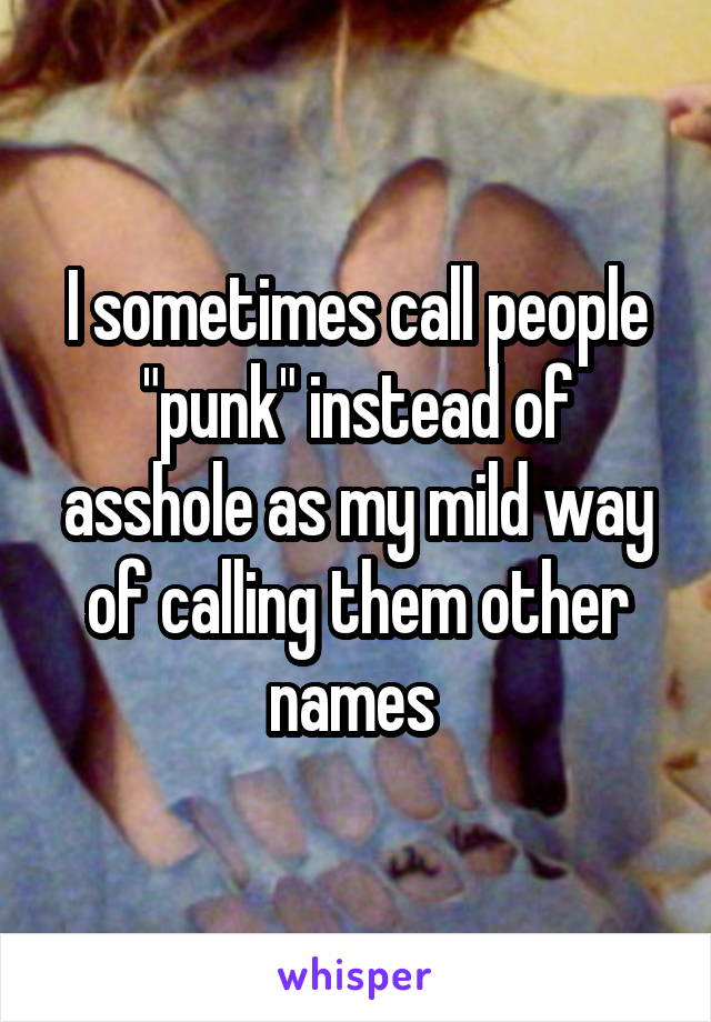 I sometimes call people "punk" instead of asshole as my mild way of calling them other names 