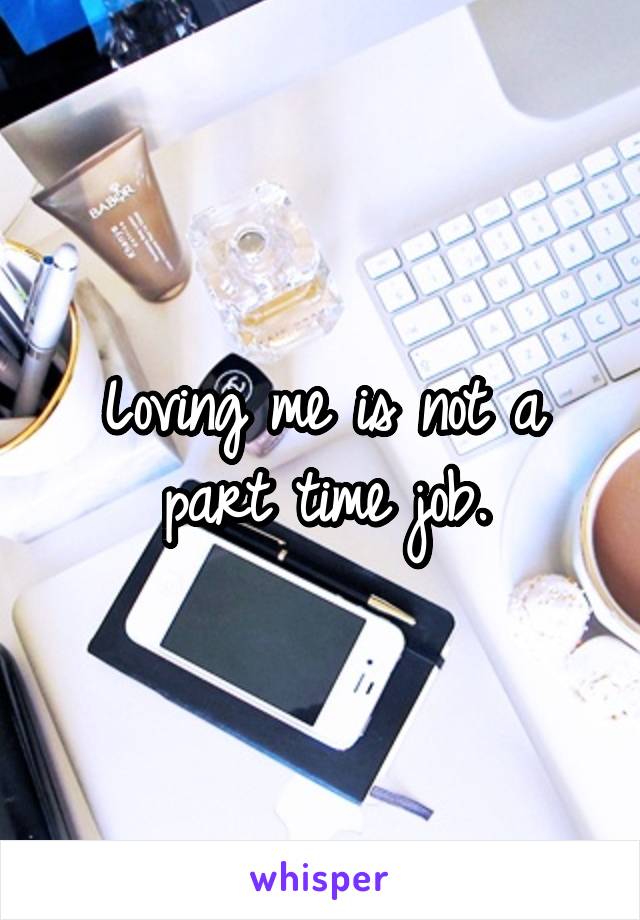 Loving me is not a part time job.