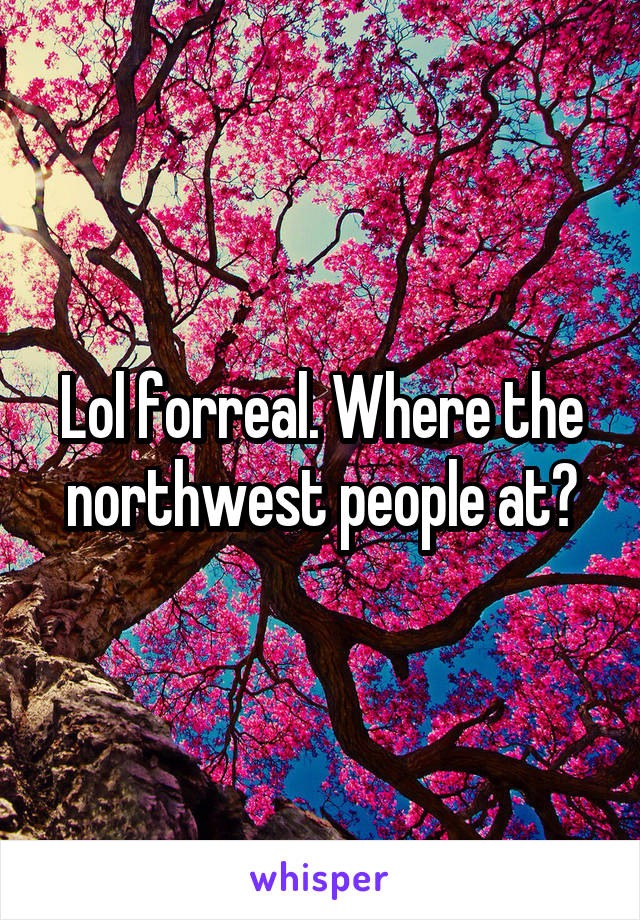 Lol forreal. Where the northwest people at?