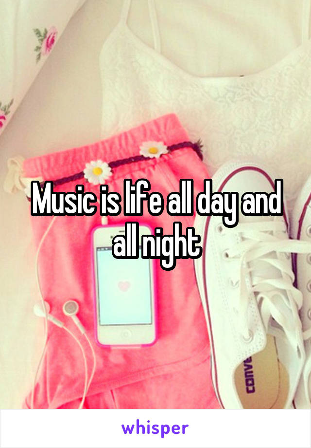 Music is life all day and all night