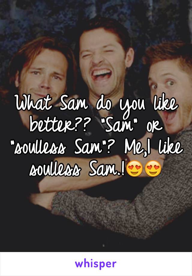 What Sam do you like better?? "Sam" or "soulless Sam"? Me,I like soulless Sam.!😍😍