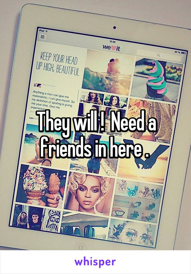 They will !  Need a friends in here . 