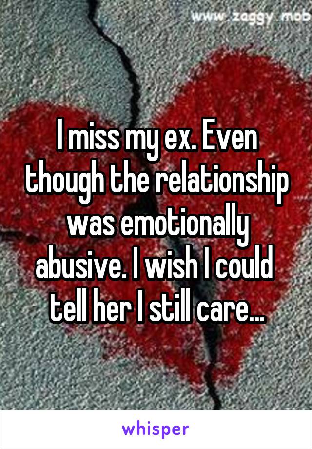 I miss my ex. Even though the relationship was emotionally abusive. I wish I could 
tell her I still care...