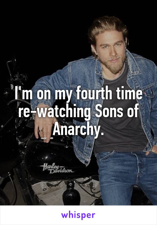 I'm on my fourth time re-watching Sons of Anarchy.