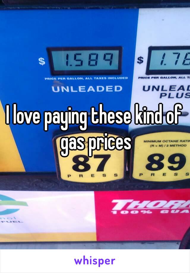 I love paying these kind of gas prices