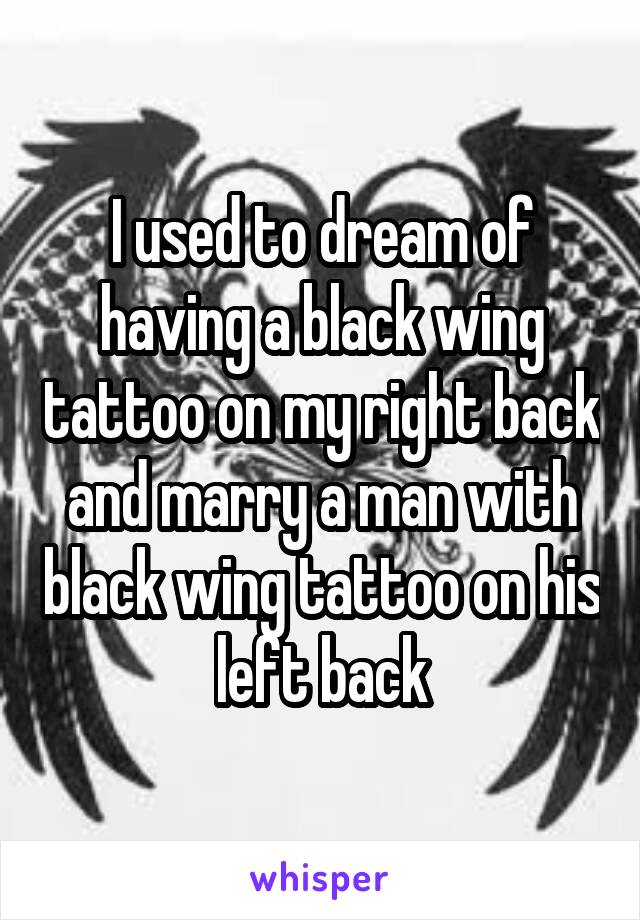 I used to dream of having a black wing tattoo on my right back and marry a man with black wing tattoo on his left back