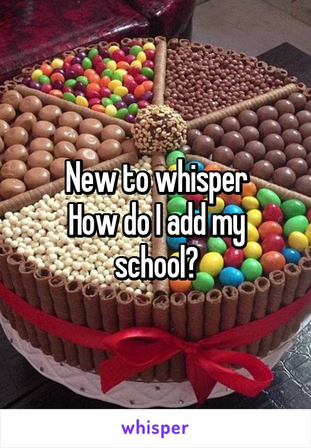 New to whisper
How do I add my school?