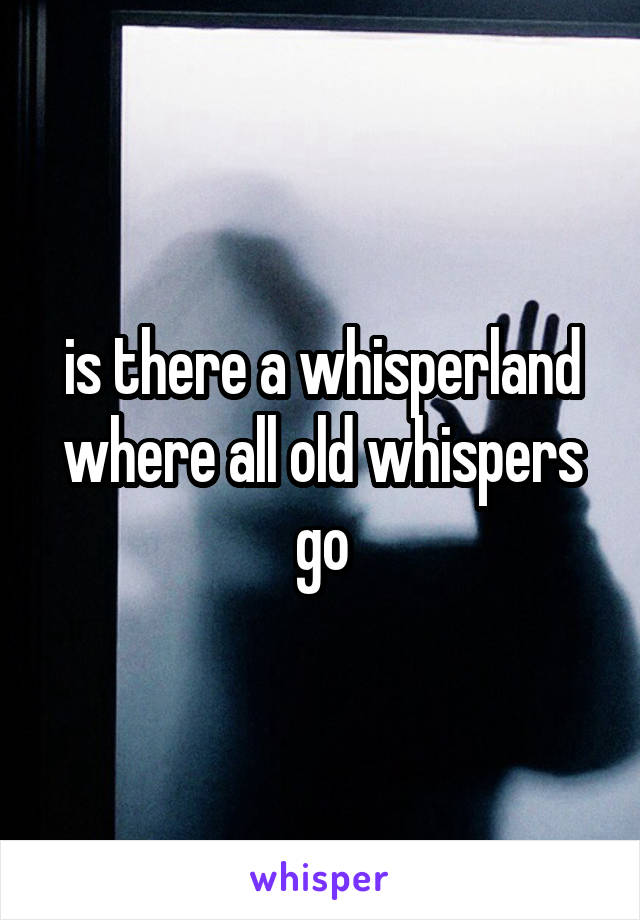 is there a whisperland where all old whispers go