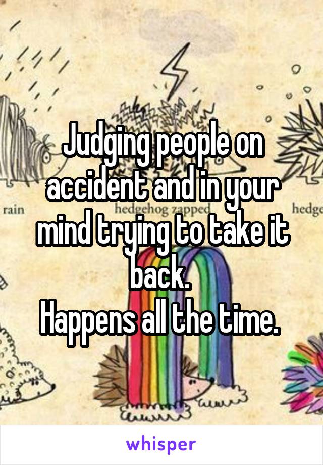 Judging people on accident and in your mind trying to take it back. 
Happens all the time. 