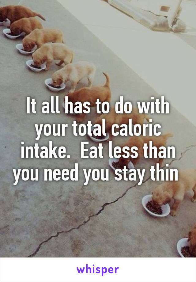 It all has to do with your total caloric intake.  Eat less than you need you stay thin 