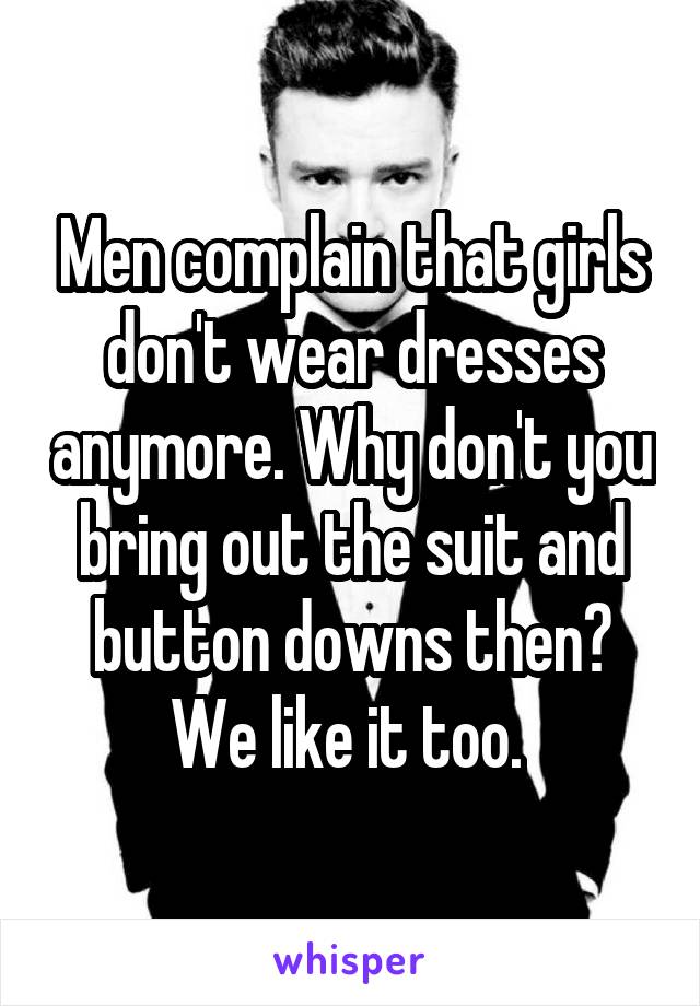 Men complain that girls don't wear dresses anymore. Why don't you bring out the suit and button downs then? We like it too. 