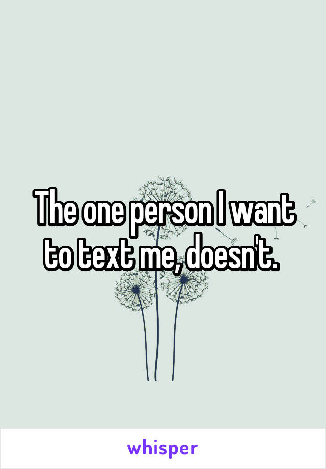 The one person I want to text me, doesn't. 