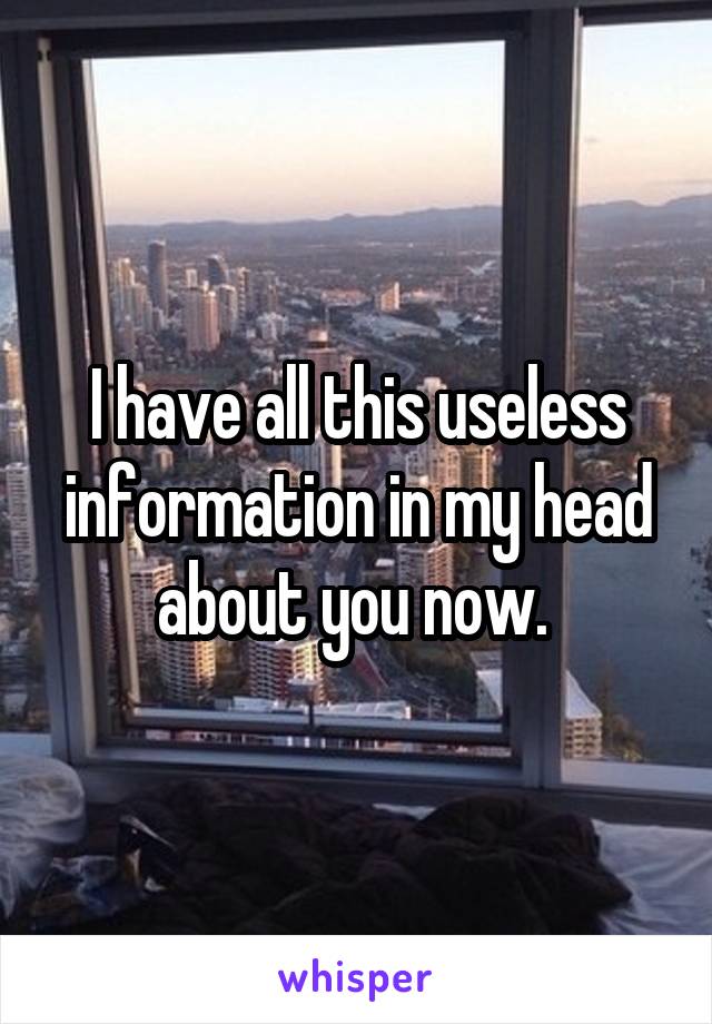 I have all this useless information in my head about you now. 