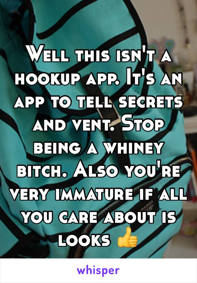 Well this isn't a hookup app. It's an app to tell secrets and vent. Stop being a whiney bitch. Also you're very immature if all you care about is looks 👍