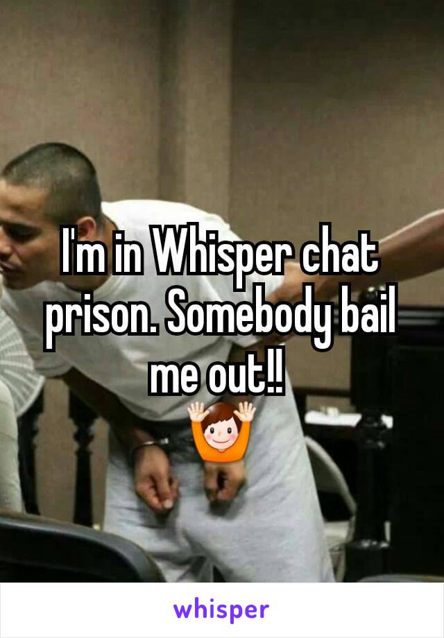 I'm in Whisper chat prison. Somebody bail me out!! 
🙌