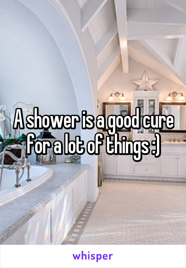 A shower is a good cure for a lot of things :)