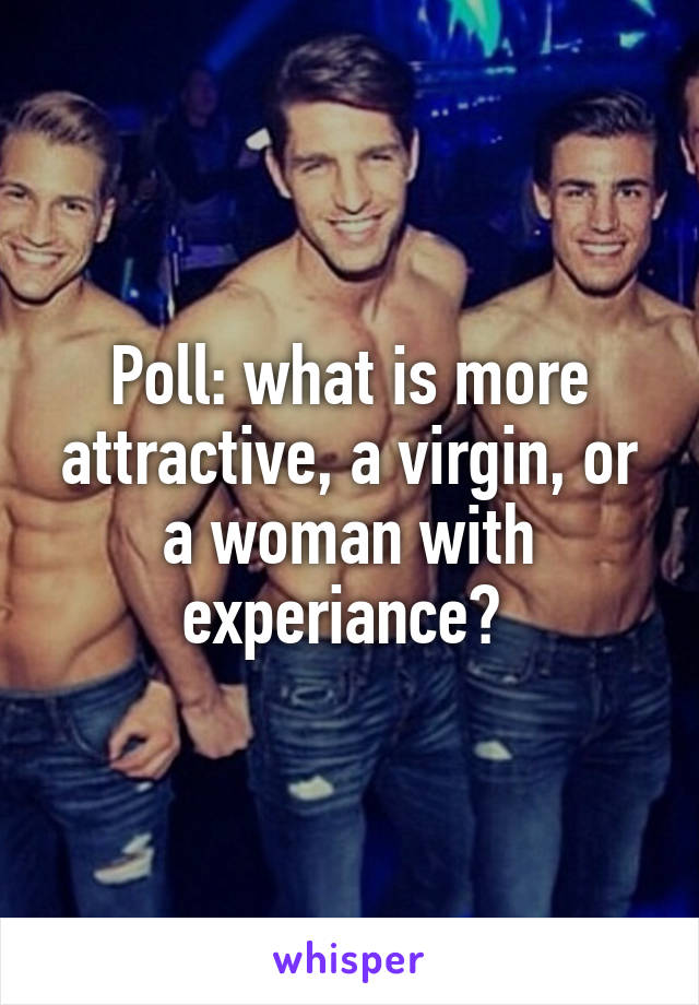 Poll: what is more attractive, a virgin, or a woman with experiance? 