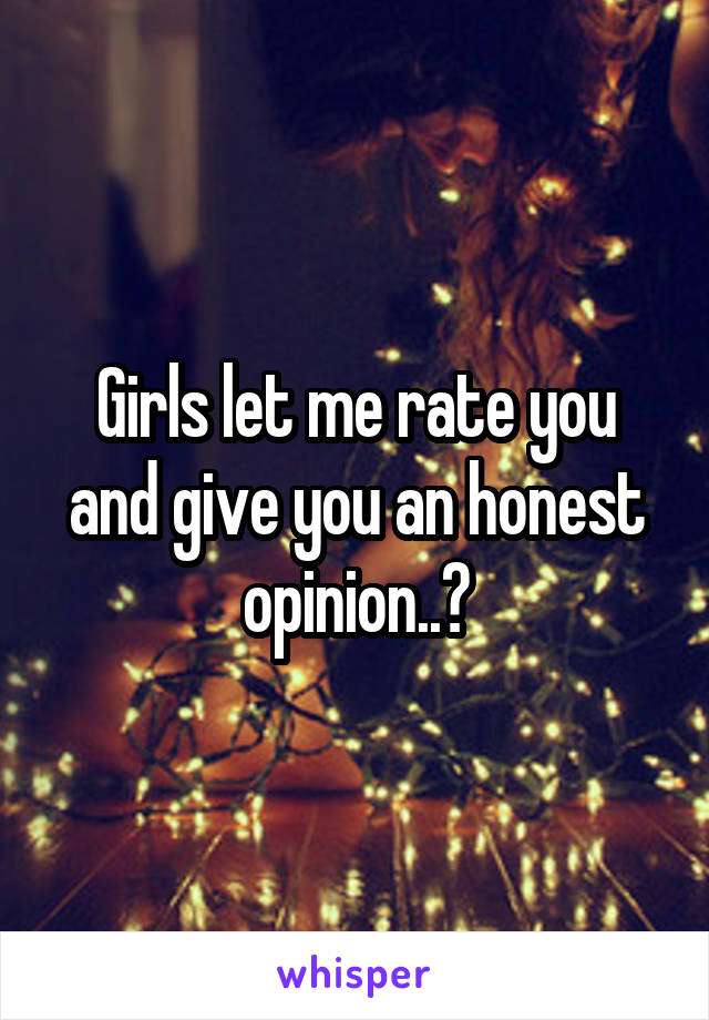 Girls let me rate you and give you an honest opinion..?