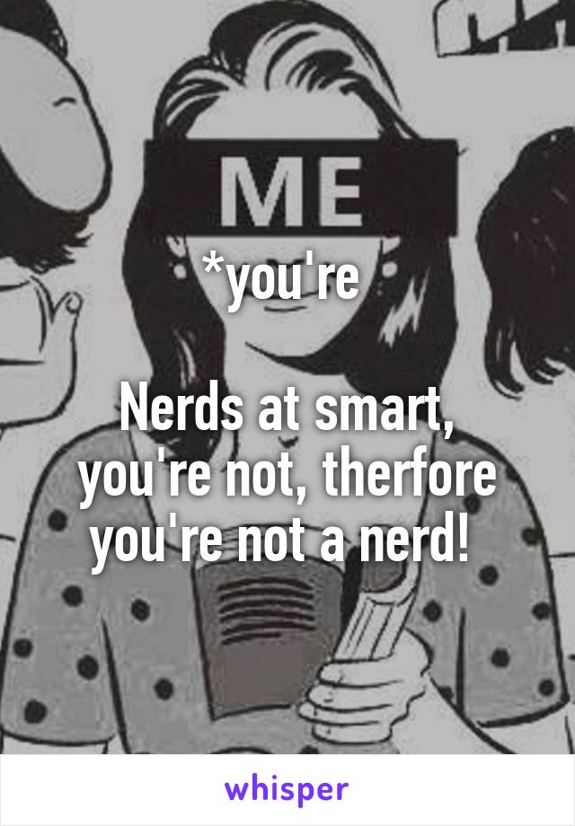 *you're 

Nerds at smart, you're not, therfore you're not a nerd! 