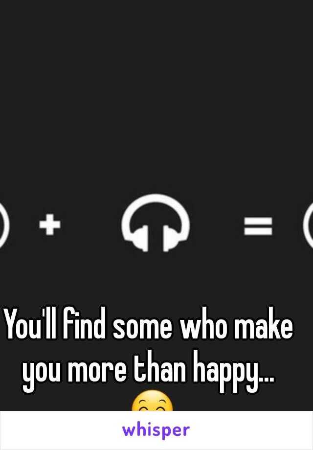 You'll find some who make you more than happy...  😊