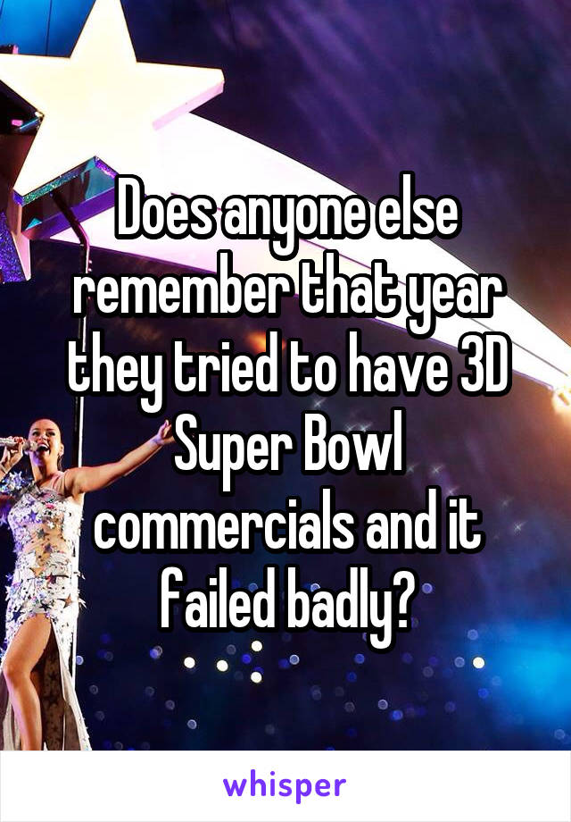 Does anyone else remember that year they tried to have 3D Super Bowl commercials and it failed badly?