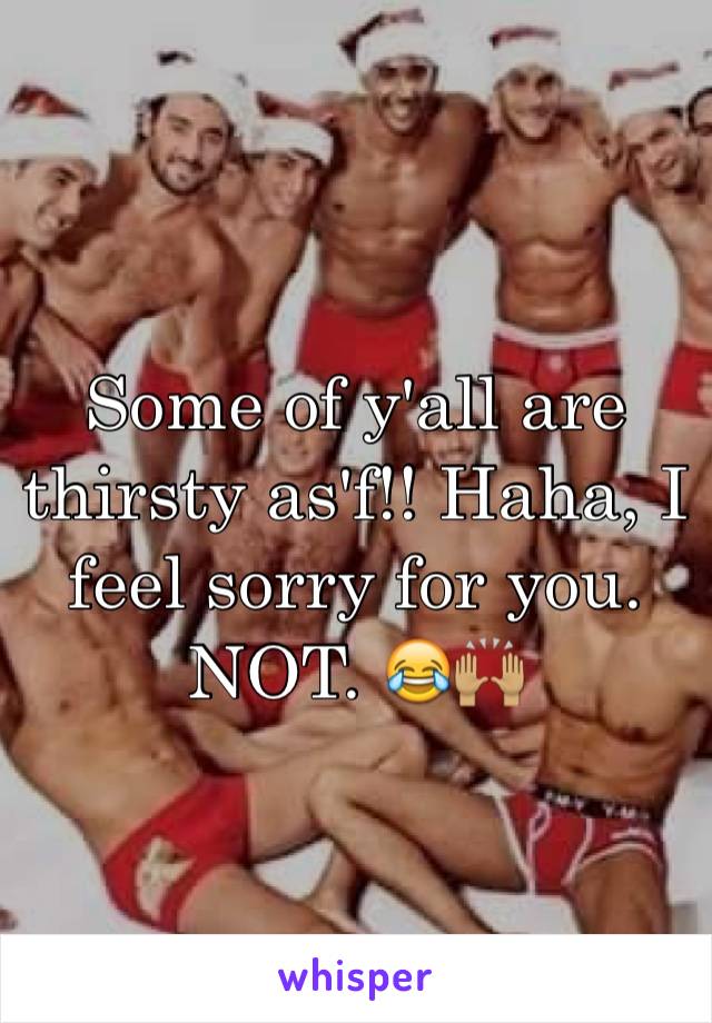 Some of y'all are thirsty as'f!! Haha, I feel sorry for you. NOT. 😂🙌🏽