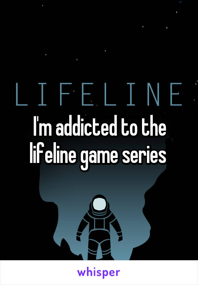 I'm addicted to the lifeline game series 