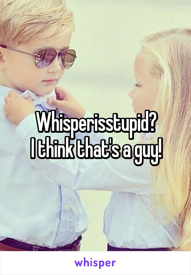 Whisperisstupid?
I think that's a guy!