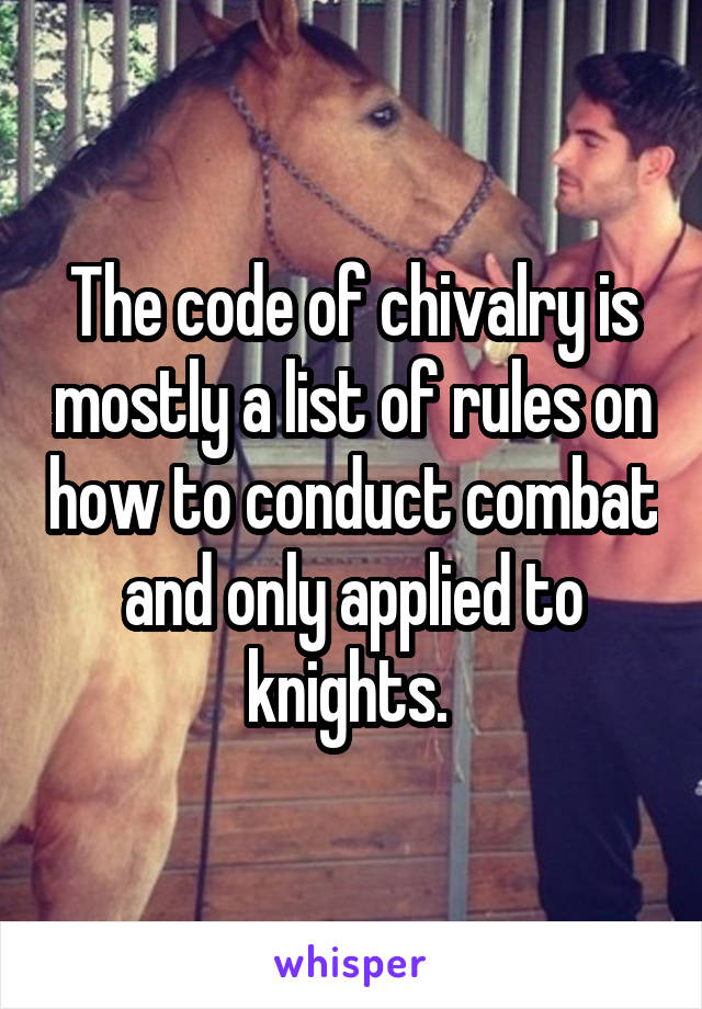 The code of chivalry is mostly a list of rules on how to conduct combat and only applied to knights. 