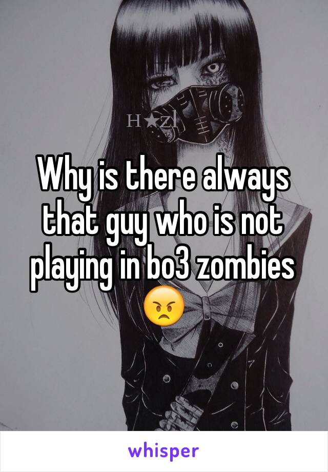 Why is there always that guy who is not playing in bo3 zombies 😠