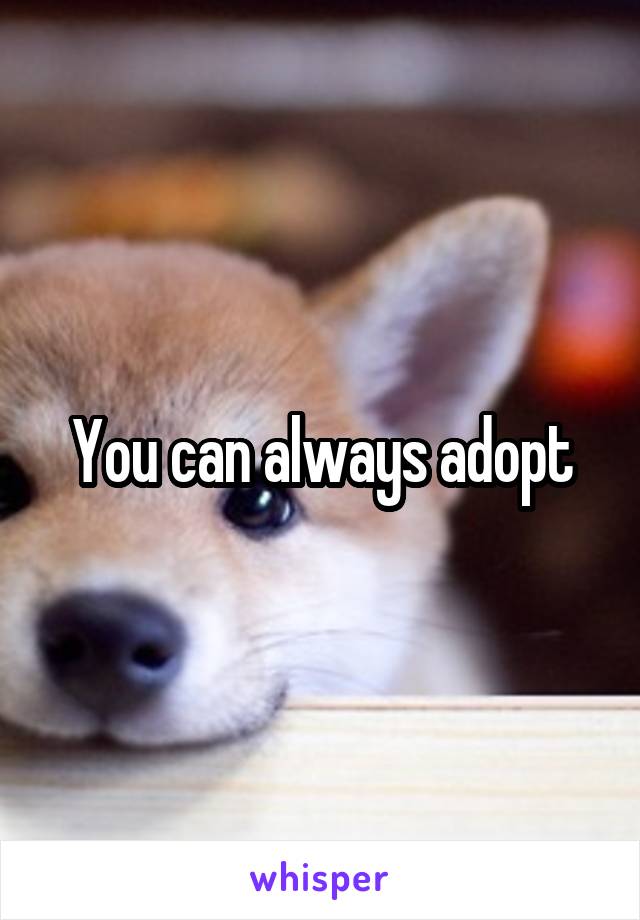 You can always adopt