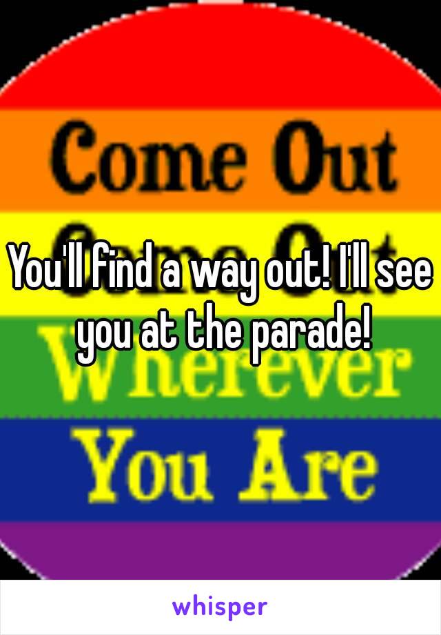 You'll find a way out! I'll see you at the parade!