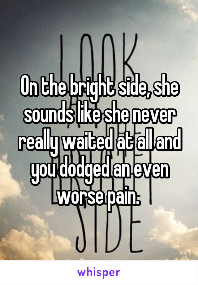 On the bright side, she sounds like she never really waited at all and you dodged an even worse pain. 