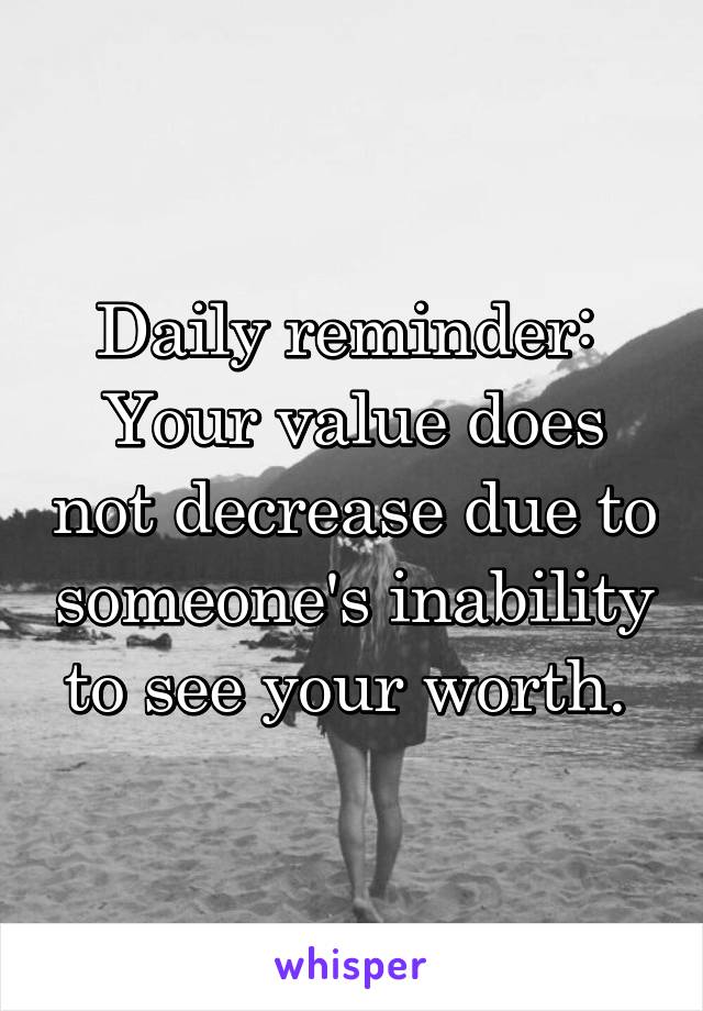 Daily reminder: 
Your value does not decrease due to someone's inability to see your worth. 