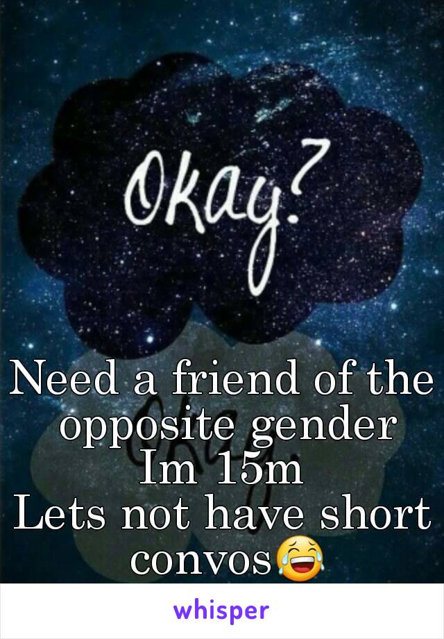 Need a friend of the opposite gender
Im 15m
Lets not have short convos😂