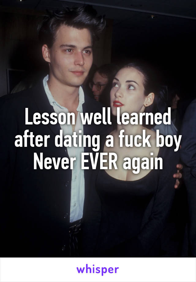 Lesson well learned after dating a fuck boy
Never EVER again